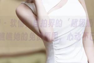 秀人网 – 软情，自拍界的‘超级奶爸’！来瞧瞧她的免费原图，心动不已！