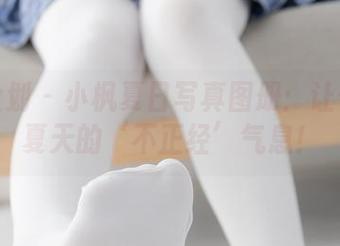 紧急企划 – 小枫夏日写真图册：让你感受夏天的‘不正经’气息！