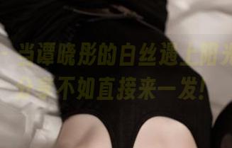 青豆客 – 当谭晓彤的白丝遇上阳光，资源分享不如直接来一发！